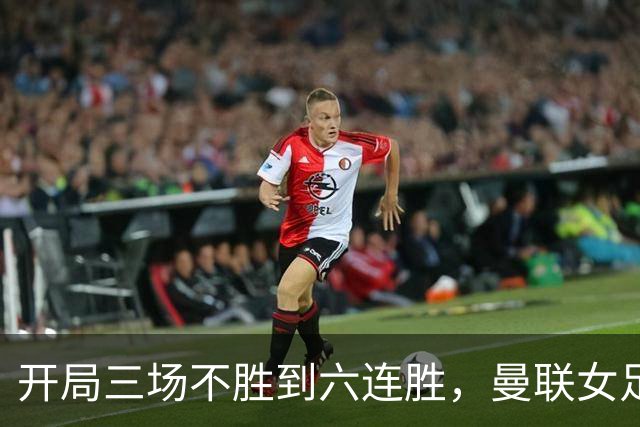 开局三场不胜到六连胜，曼联女足靠什么翻了身