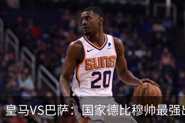 皇马VS巴萨：国家德比穆帅最强出击，法国双星坐镇，贝林领衔姆巴佩冲锋