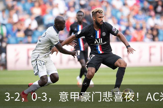 3-2，0-3，意甲豪门悲喜夜！AC米兰涉险、尤文图斯惨败 最新积分榜